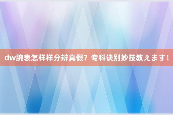 dw腕表怎样样分辨真假？专科诀别妙技教えます！