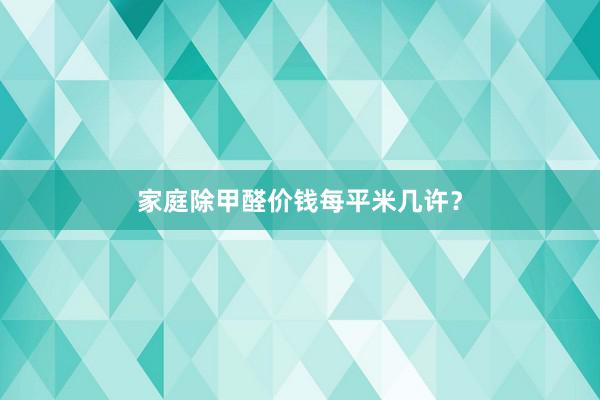 家庭除甲醛价钱每平米几许？
